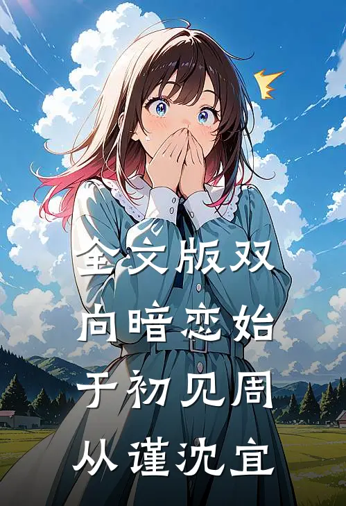全文版双向暗恋始于初见周从谨沈宜