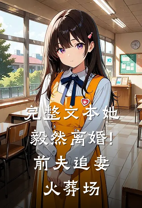 完整文本她毅然离婚!前夫追妻火葬场