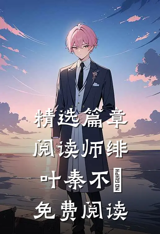 精选篇章阅读师绯叶秦不俍免费阅读