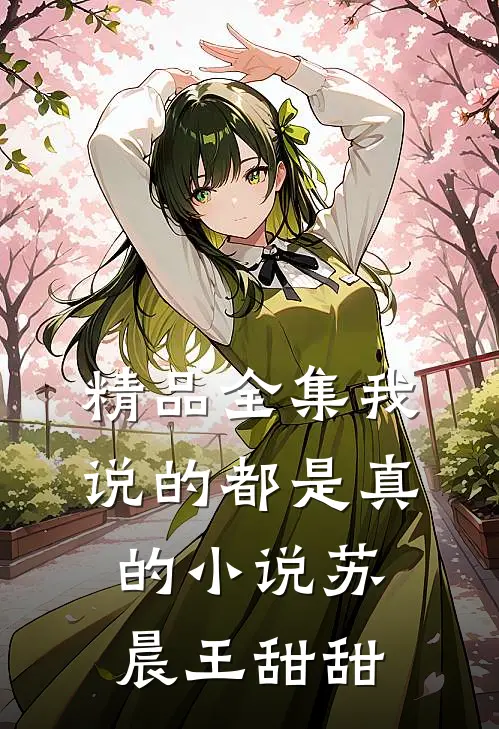 精品全集我说的都是真的小说苏晨王甜甜