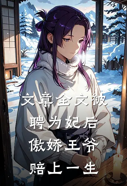 文章全文被聘为妃后，傲娇王爷赔上一生