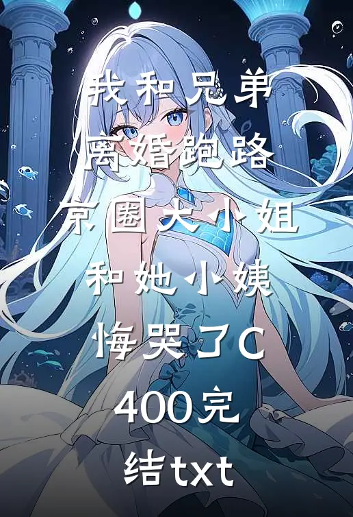 我和兄弟离婚跑路，京圈大小姐和她小姨悔哭了C400完结txt