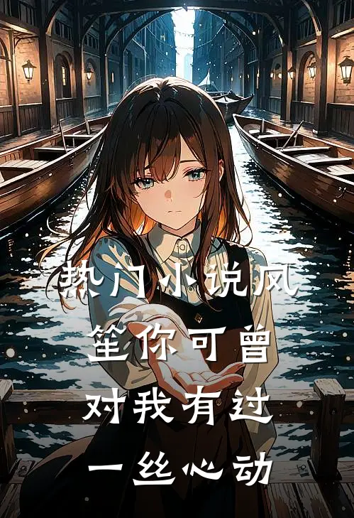 热门小说风笙你可曾对我有过一丝心动