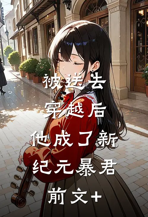 被送去穿越后，他成了新纪元暴君前文+