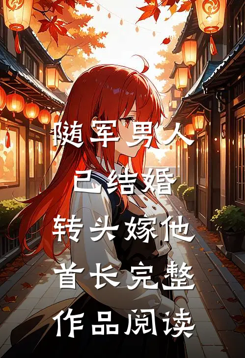 随军男人已结婚，转头嫁他首长完整作品阅读
