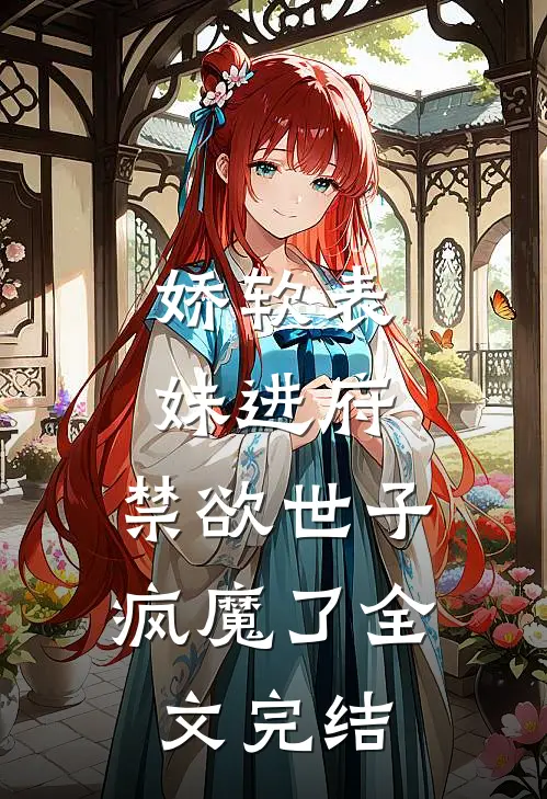 娇软表妹进府：禁欲世子疯魔了全文完结