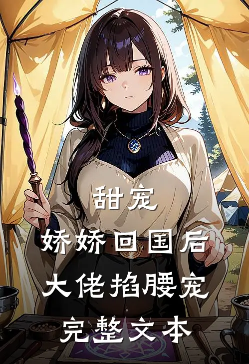 甜宠：娇娇回国后，大佬掐腰宠完整文本