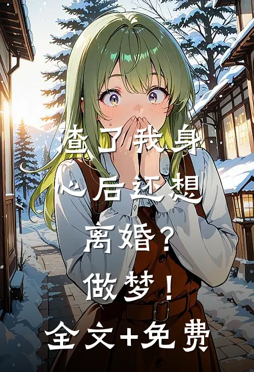 渣了我身心后还想离婚？做梦！全文+免费