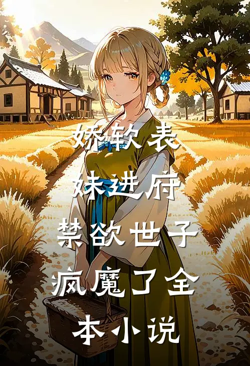娇软表妹进府：禁欲世子疯魔了全本小说