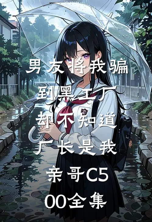 男友将我骗到黑工厂，却不知道厂长是我亲哥C500全集