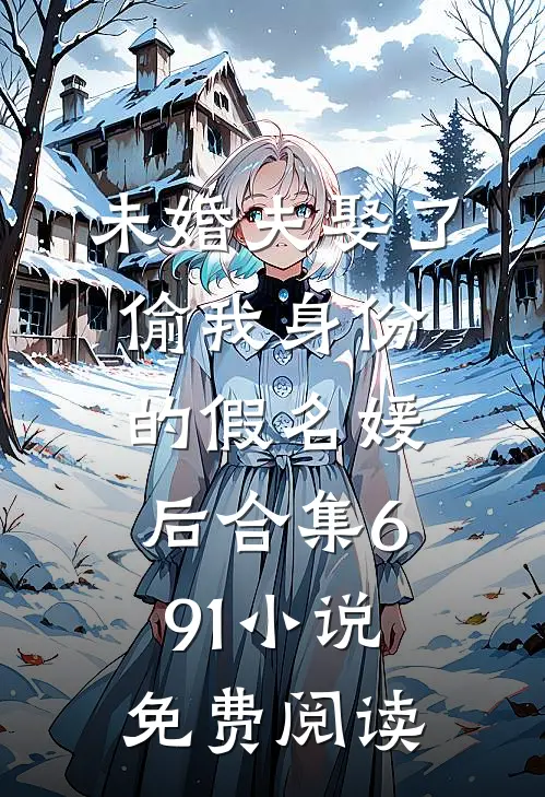 未婚夫娶了偷我身份的假名媛后合集691小说免费阅读