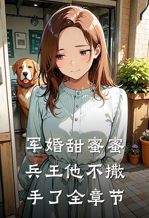 军婚甜蜜蜜,兵王他不撒手了全章节