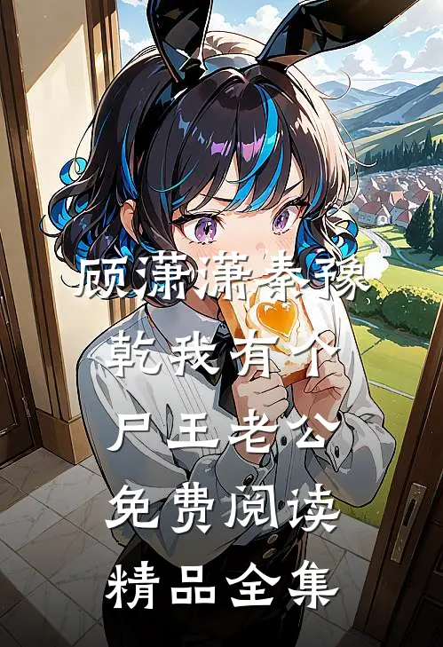 顾潇潇秦豫乾我有个尸王老公免费阅读精品全集