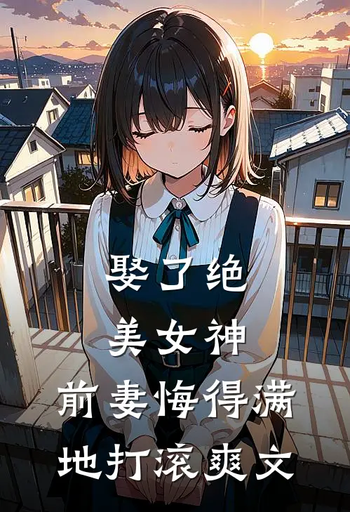 娶了绝美女神,前妻悔得满地打滚爽文