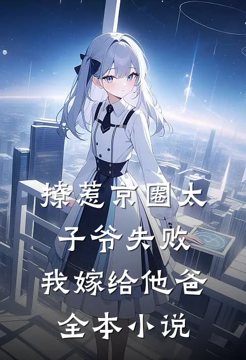 撩惹京圈太子爷失败，我嫁给他爸全本小说