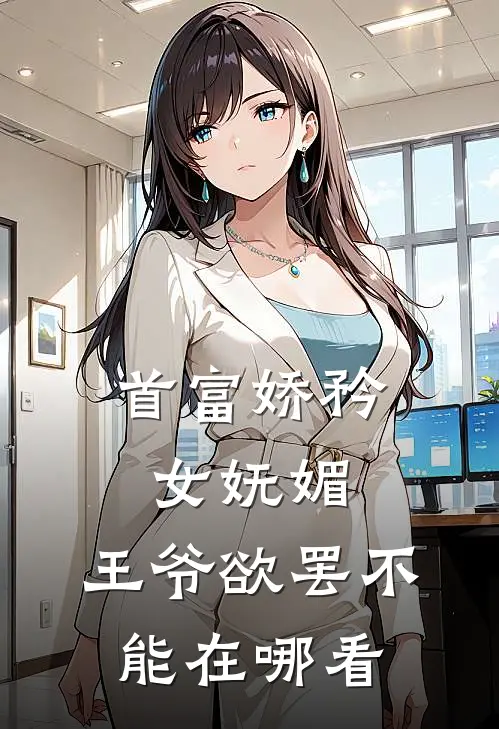 首富娇矜女妩媚,王爷欲罢不能在哪看