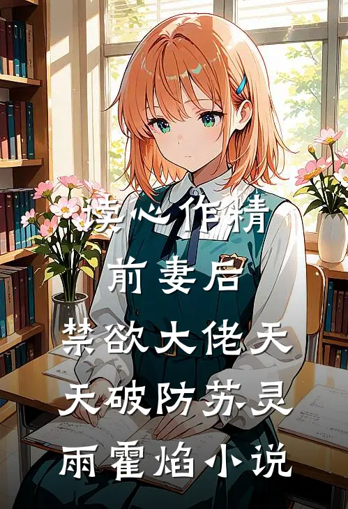 读心作精前妻后，禁欲大佬天天破防苏灵雨霍焰小说