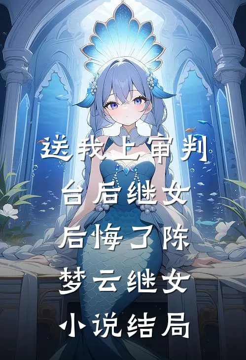 送我上审判台后继女后悔了陈梦云继女小说结局