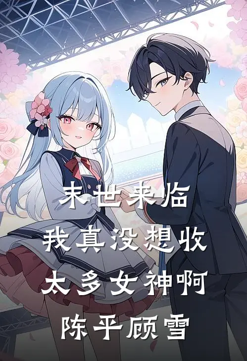 末世来临我真没想收太多女神啊陈平顾雪