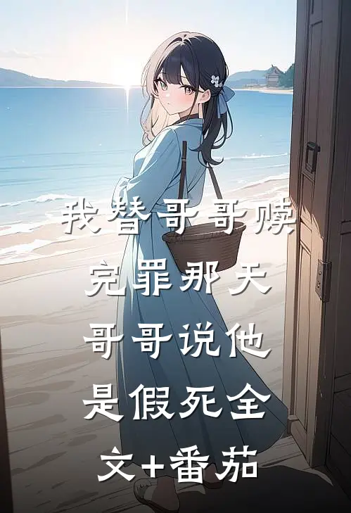 我替哥哥赎完罪那天，哥哥说他是假死全文+番茄