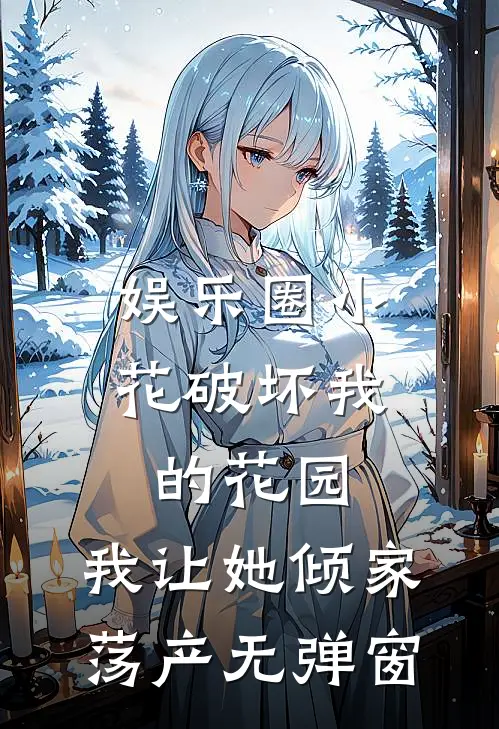 娱乐圈小花破坏我的花园，我让她倾家荡产无弹窗
