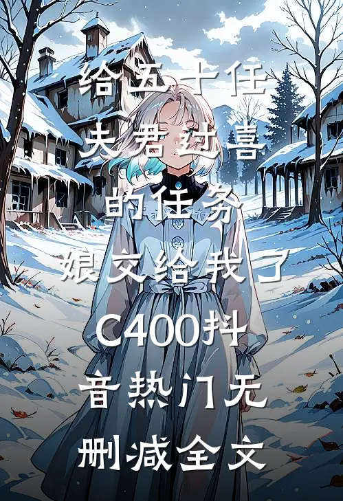 给五十任夫君过喜的任务，娘交给我了C400抖音热门无删减全文