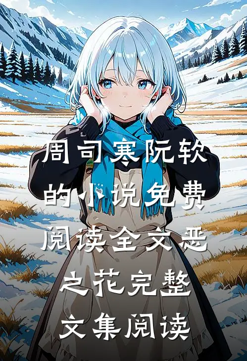 周司寒阮软的小说免费阅读全文恶之花完整文集阅读