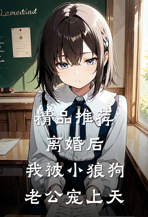 精品推荐离婚后，我被小狼狗老公宠上天