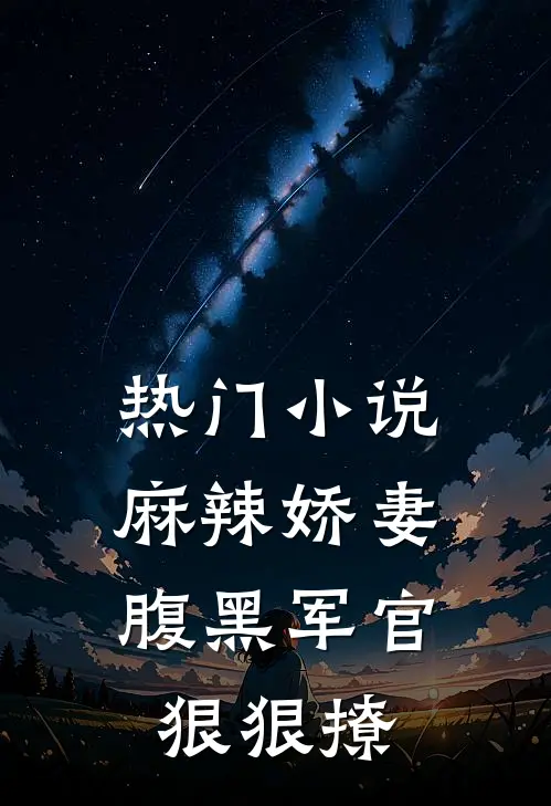 热门麻辣娇妻,腹黑军官狠狠撩全文阅读