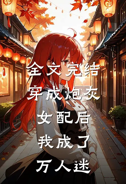 全文完结穿成炮灰女配后,我成了万人迷
