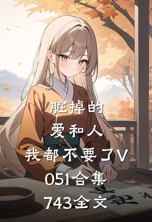 脏掉的爱和人，我都不要了V051合集743全文