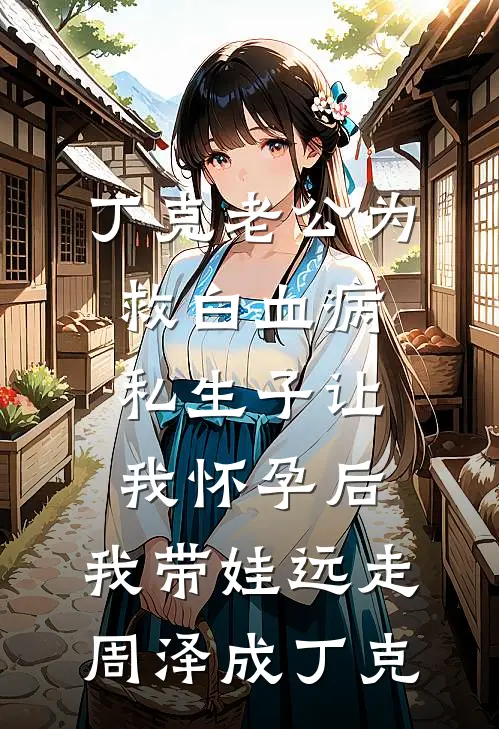 丁克老公为救白血病私生子让我怀孕后，我带娃远走周泽成丁克