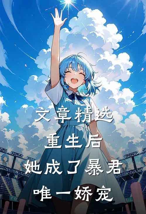 文章精选重生后,她成了暴君唯一娇宠