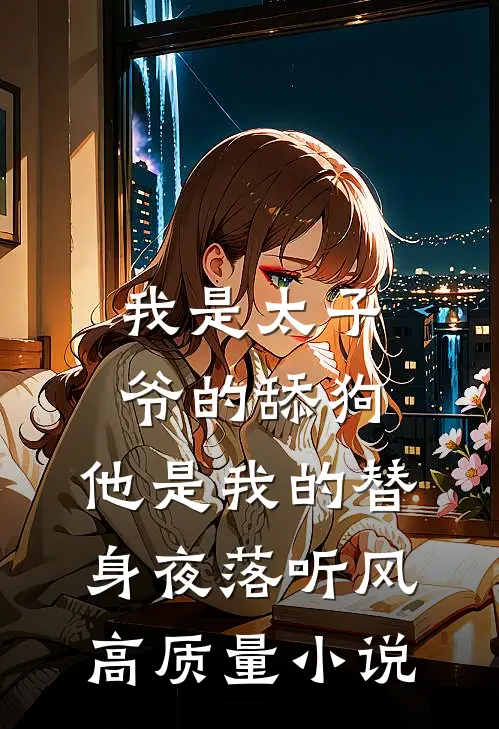 我是太子爷的舔狗,他是我的替身夜落听风高质量小说