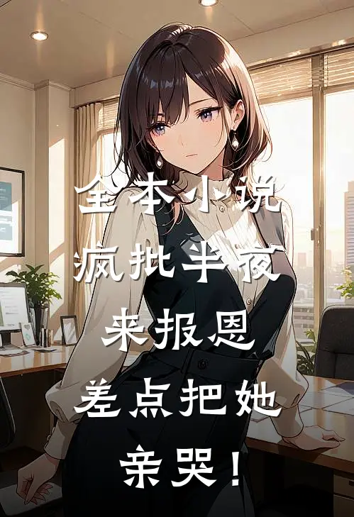 全本小说疯批半夜来报恩，差点把她亲哭！