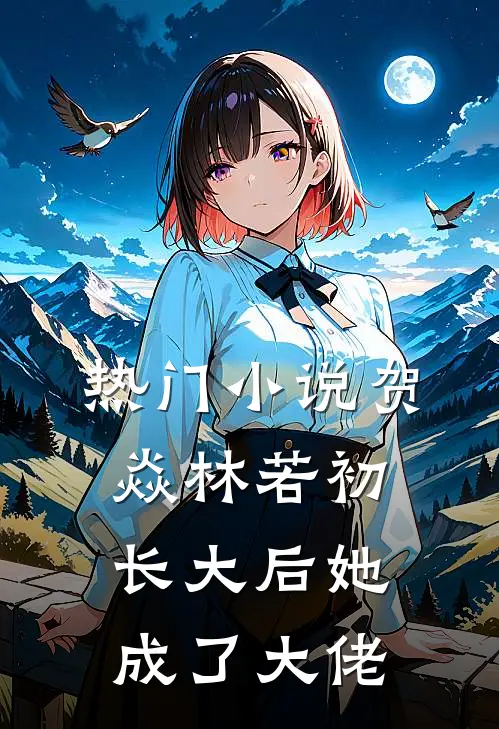 热门小说贺焱林若初长大后她成了大佬