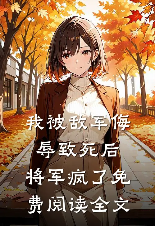 我被敌军侮辱致死后,将军疯了免费阅读全文