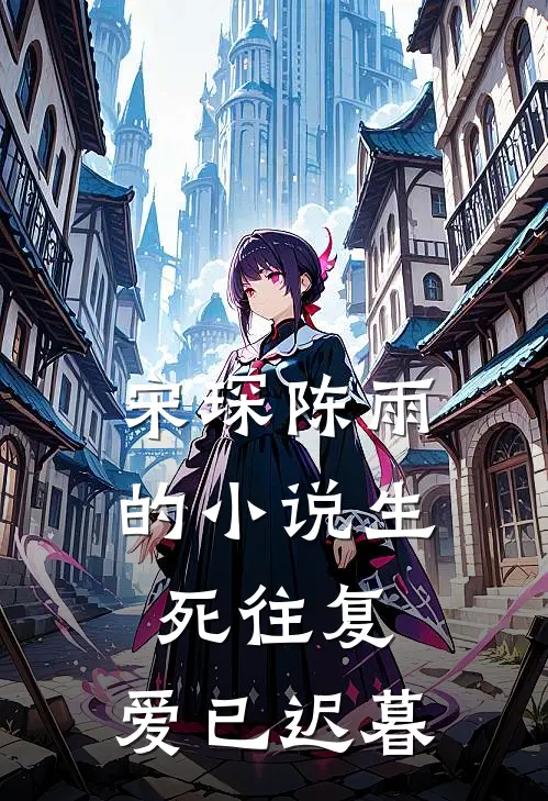 宋琛陈雨的生死往复,爱已迟暮免费阅读