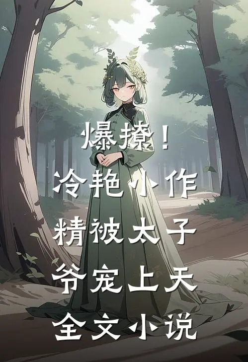 爆撩!冷艳小作精被太子爷宠上天全文免费阅读
