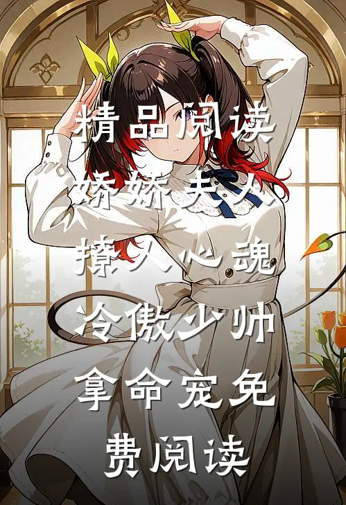 精品阅读娇娇夫人撩人心魂,冷傲少帅拿命宠 免费阅读