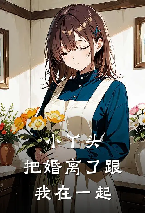 小丫头,把婚离了跟我在一起免费阅读
