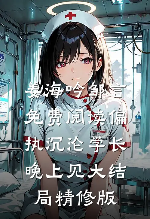 姜海吟邹言免费阅读偏执沉沦学长晚上见大结局精修版