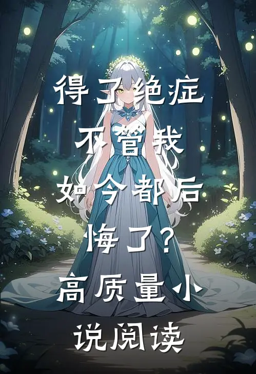得了绝症不管我，如今都后悔了?高质量小说阅读