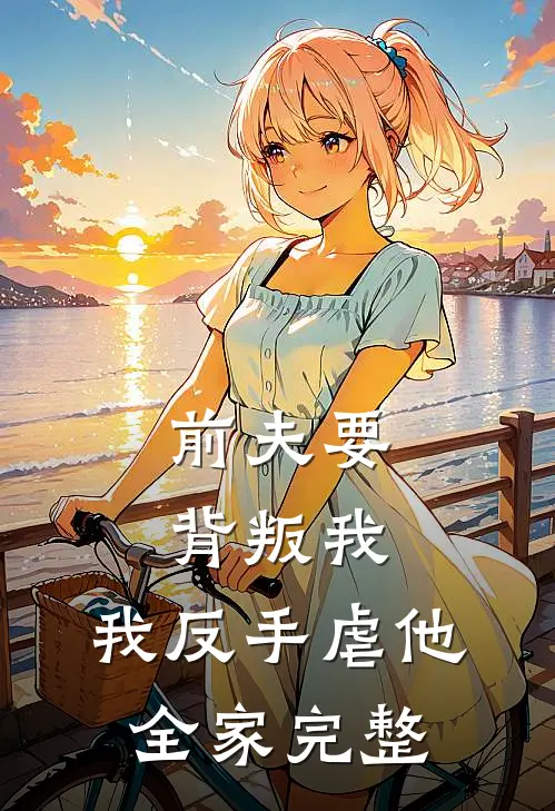 前夫要背叛我,我反手虐他全家完整免费阅读