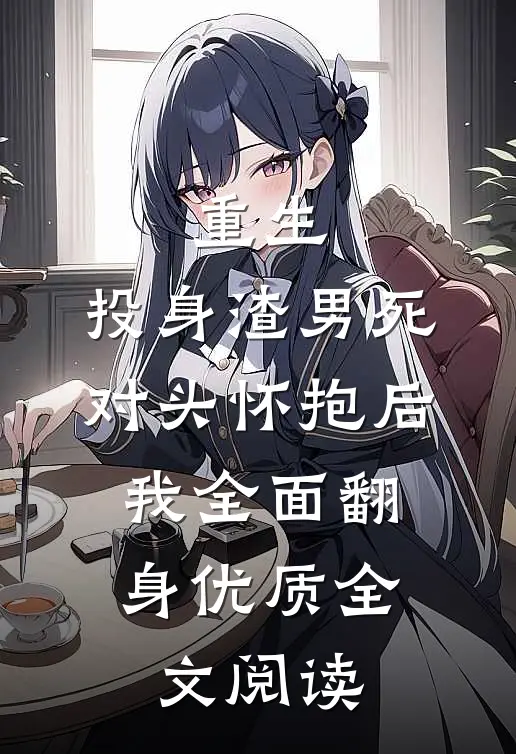 重生：投身渣男死对头怀抱后，我全面翻身优质全文阅读