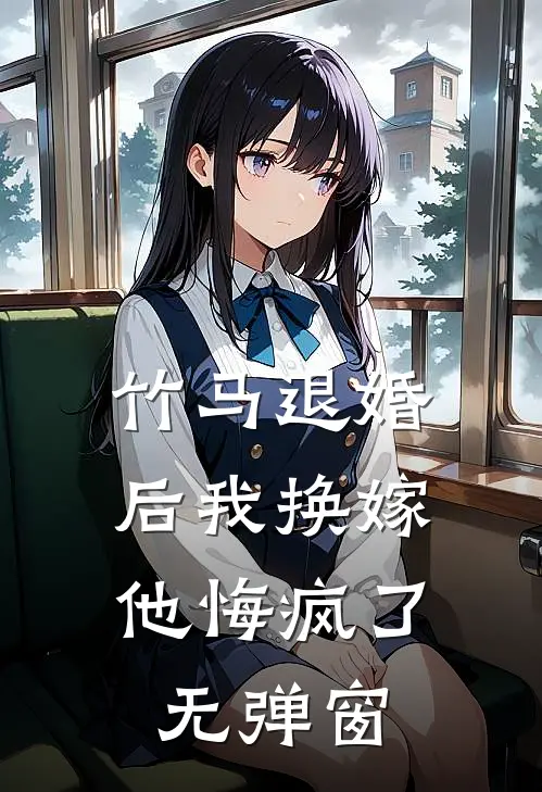 竹马退婚后我换嫁,他悔疯了无弹窗