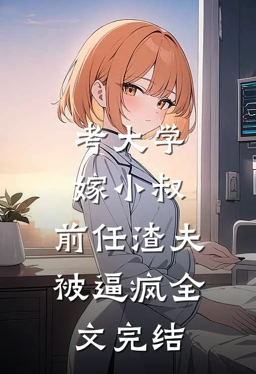 考大学，嫁小叔，前任渣夫被逼疯全文完结