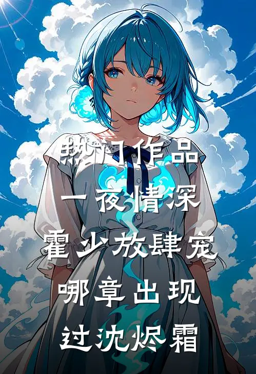 热门作品一夜情深:霍少放肆宠哪章出现过沈烬霜