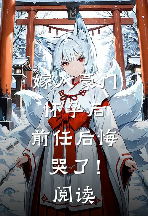 嫁入豪门怀孕后,前任后悔哭了!阅读