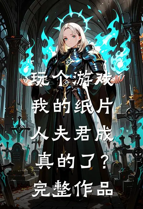 玩个游戏,我的纸片人夫君成真的了?完整作品免费